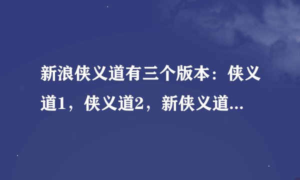 新浪侠义道有三个版本：侠义道1，侠义道2，新侠义道. 哪个版本比较好玩？有什么区别？