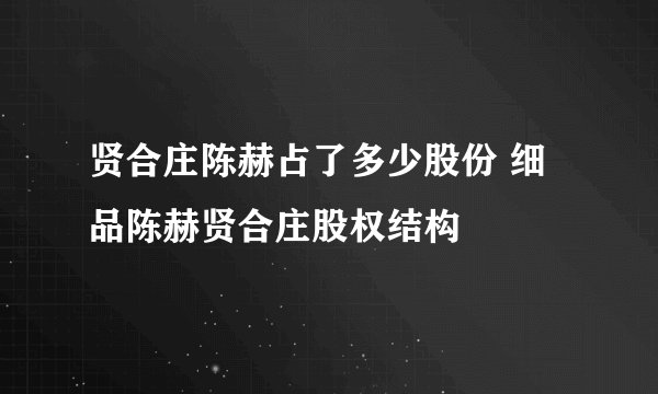 贤合庄陈赫占了多少股份 细品陈赫贤合庄股权结构