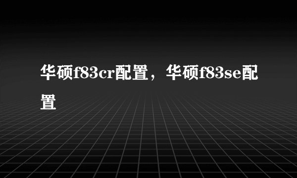 华硕f83cr配置，华硕f83se配置