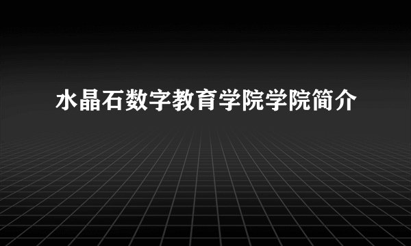 水晶石数字教育学院学院简介