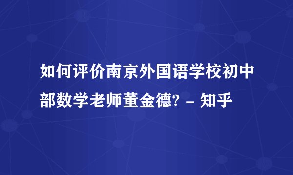 如何评价南京外国语学校初中部数学老师董金德? - 知乎