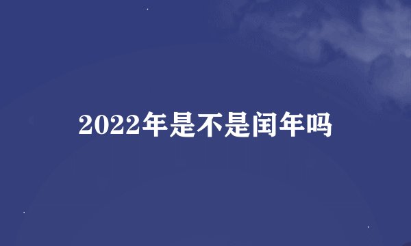 2022年是不是闰年吗