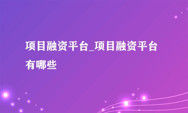 项目融资平台_项目融资平台有哪些
