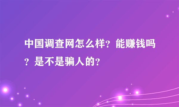 中国调查网怎么样？能赚钱吗？是不是骗人的？