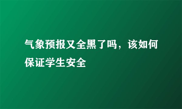 气象预报又全黑了吗，该如何保证学生安全