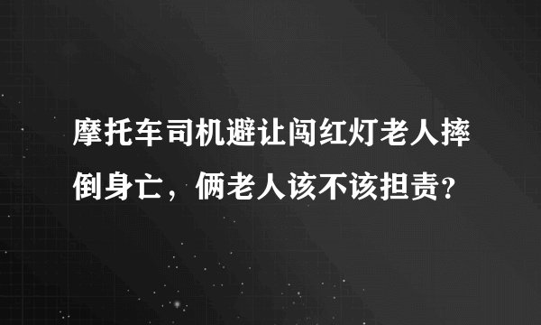 摩托车司机避让闯红灯老人摔倒身亡，俩老人该不该担责？