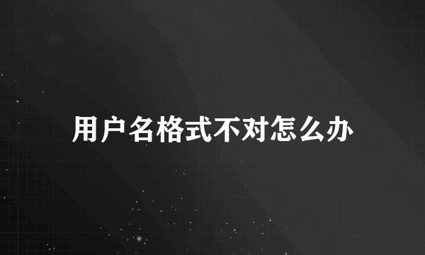 用户名格式不对怎么办