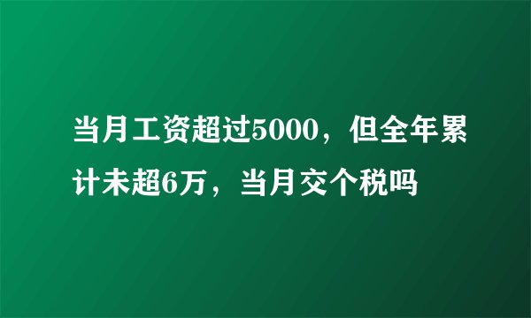 当月工资超过5000，但全年累计未超6万，当月交个税吗