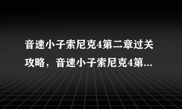音速小子索尼克4第二章过关攻略,音速小子索尼克4第二章通关指南