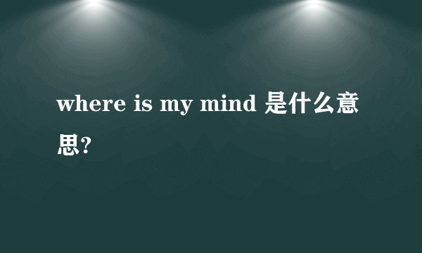 where is my mind 是什么意思?