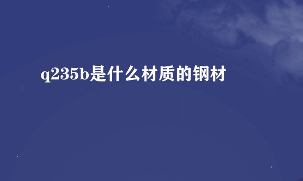 q235b是什么材质的钢材