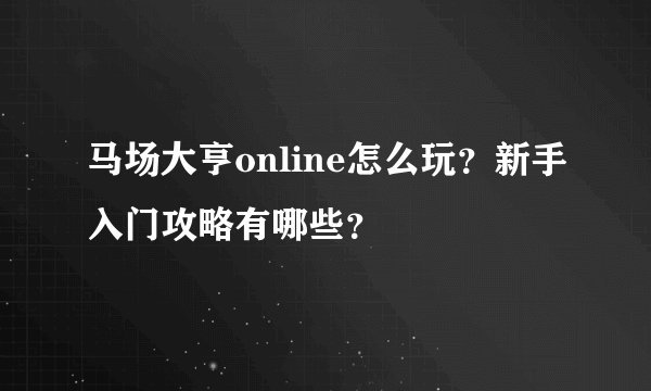 马场大亨online怎么玩？新手入门攻略有哪些？