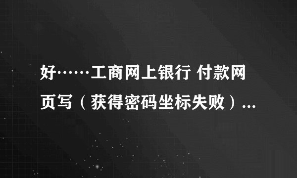 好……工商网上银行 付款网页写（获得密码坐标失败）怎么解决？