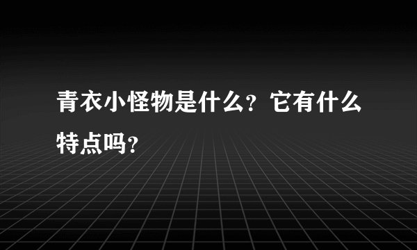 青衣小怪物是什么？它有什么特点吗？