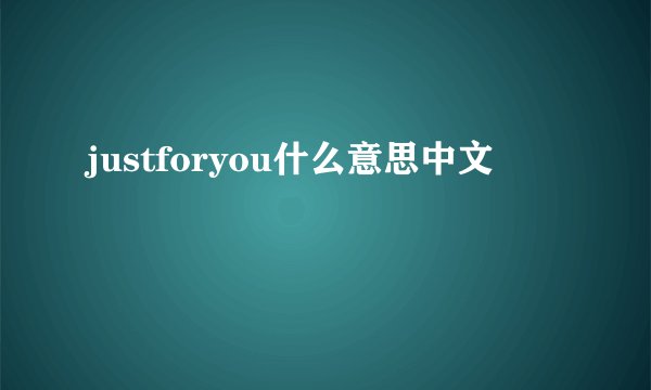 justforyou什么意思中文