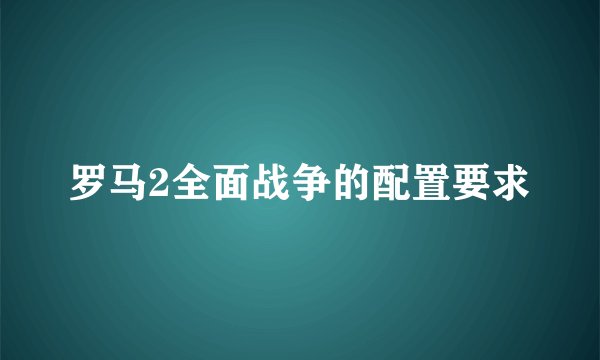 罗马2全面战争的配置要求