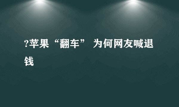 ?苹果“翻车” 为何网友喊退钱