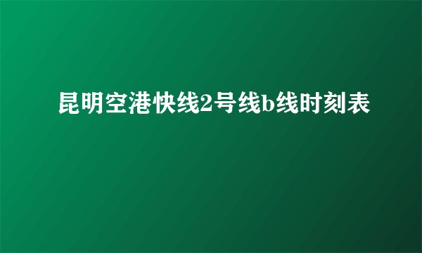 昆明空港快线2号线b线时刻表