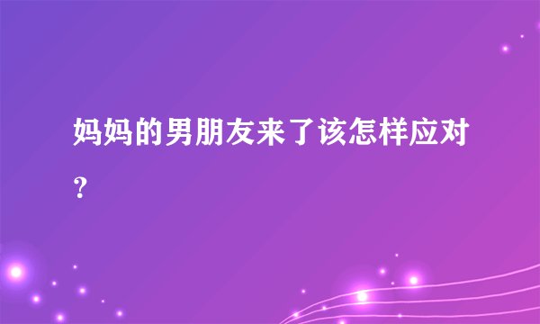 妈妈的男朋友来了该怎样应对?