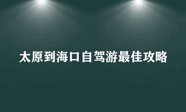 太原到海口自驾游最佳攻略