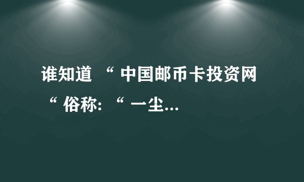 谁知道 “ 中国邮币卡投资网 “ 俗称: “ 一尘网 “ 的为什么注册完还