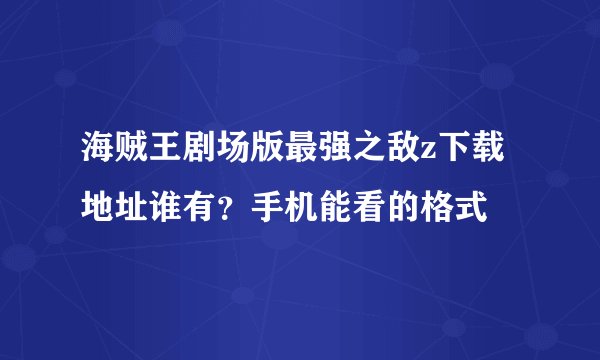 海贼王剧场版最强之敌z下载地址谁有?手机能看的格式