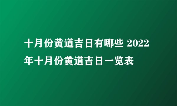 十月份黄道吉日有哪些 2022年十月份黄道吉日一览表