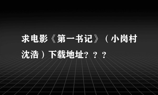 求电影《第一书记》（小岗村沈浩）下载地址？？？