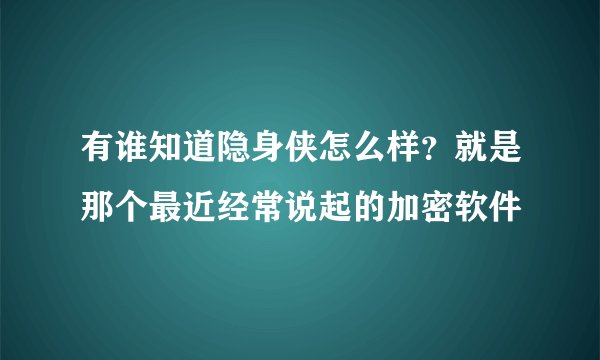有谁知道隐身侠怎么样？就是那个最近经常说起的加密软件