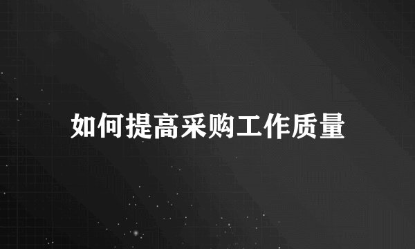 如何提高采购工作质量
