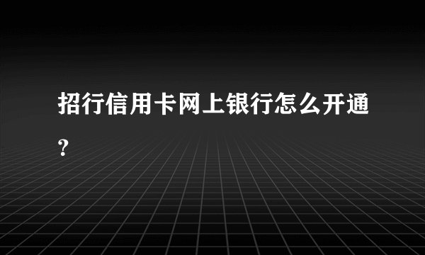 招行信用卡网上银行怎么开通？