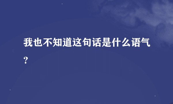 我也不知道这句话是什么语气？