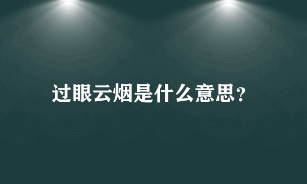 过眼云烟是什么意思？