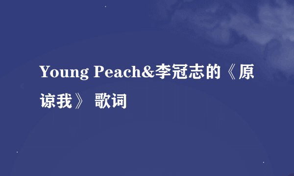 Young Peach&李冠志的《原谅我》 歌词