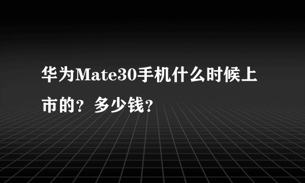 华为Mate30手机什么时候上市的？多少钱？