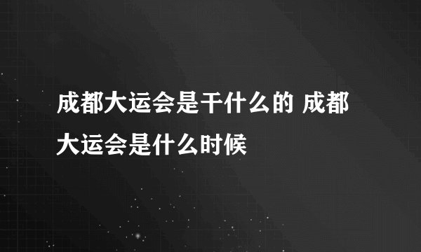 成都大运会是干什么的 成都大运会是什么时候