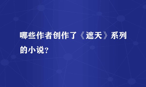 哪些作者创作了《遮天》系列的小说？