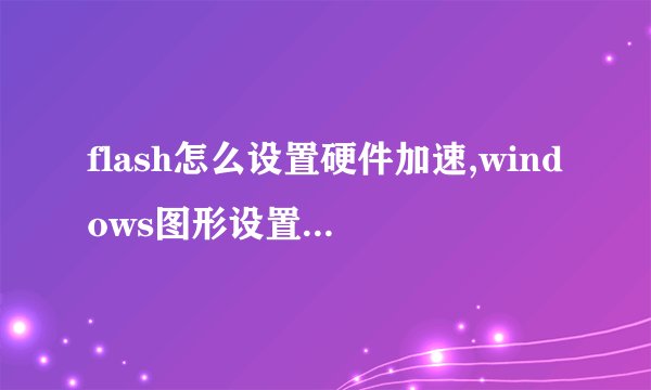 flash怎么设置硬件加速,windows图形设置硬件加速