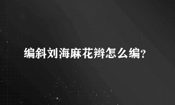 编斜刘海麻花辫怎么编？