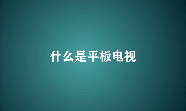 什么是平板电视