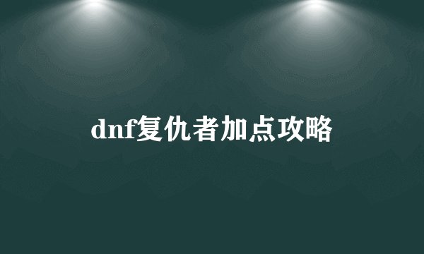 dnf复仇者加点攻略