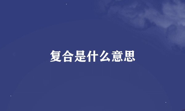 复合是什么意思