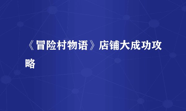 《冒险村物语》店铺大成功攻略