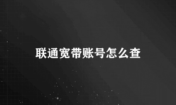 联通宽带账号怎么查