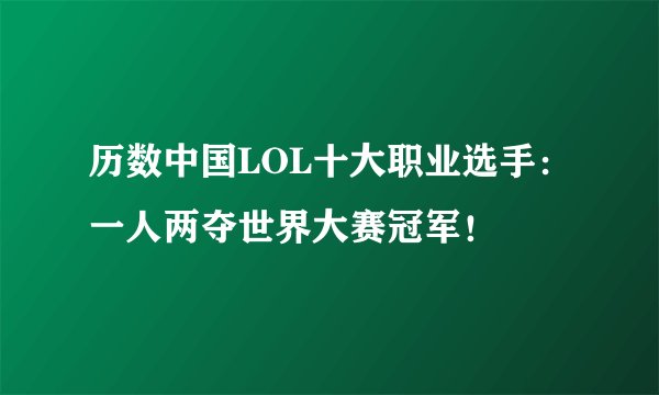 历数中国LOL十大职业选手：一人两夺世界大赛冠军！