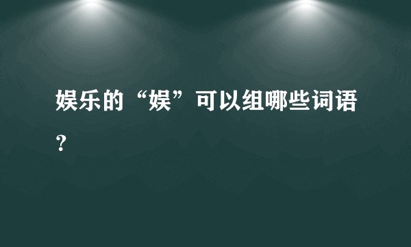 娱乐的“娱”可以组哪些词语？