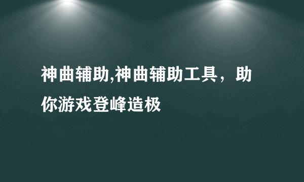神曲辅助,神曲辅助工具,助你游戏登峰造极