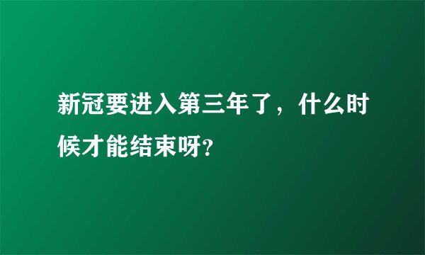 新冠要进入第三年了，什么时候才能结束呀？