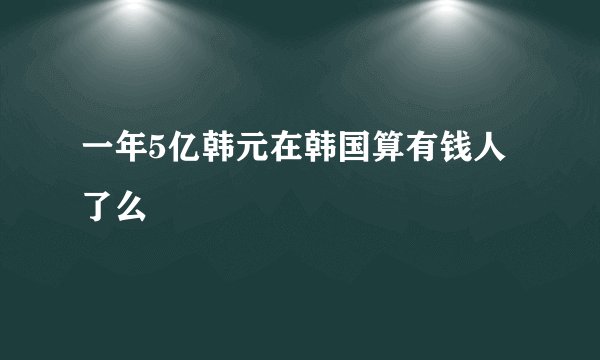 一年5亿韩元在韩国算有钱人了么