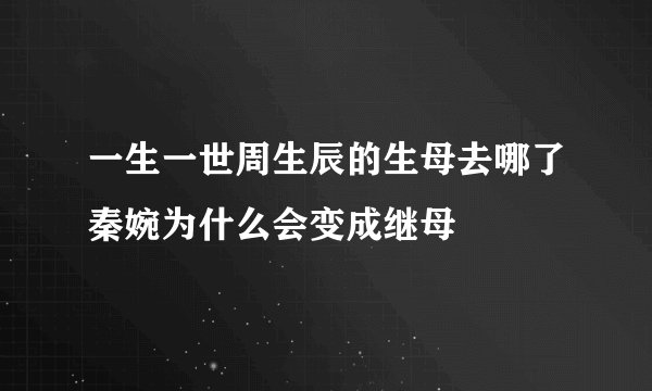 一生一世周生辰的生母去哪了秦婉为什么会变成继母
